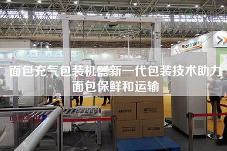 面包充氣包裝機(jī)器新一代包裝技術(shù)助力面包保鮮和運(yùn)輸