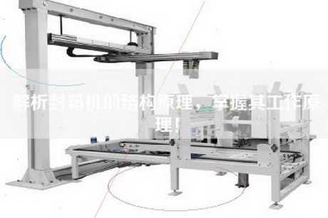 解析封箱機的結構原理，掌握其工作原理！