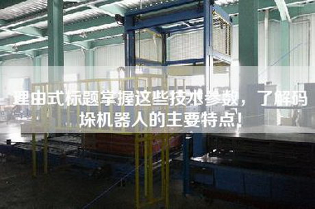 理由式標題掌握這些技術(shù)參數(shù)，了解碼垛機器人的主要特點！