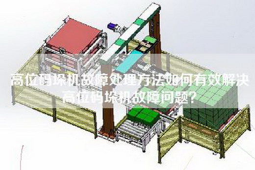 高位碼垛機(jī)故障處理方法如何有效解決高位碼垛機(jī)故障問(wèn)題？