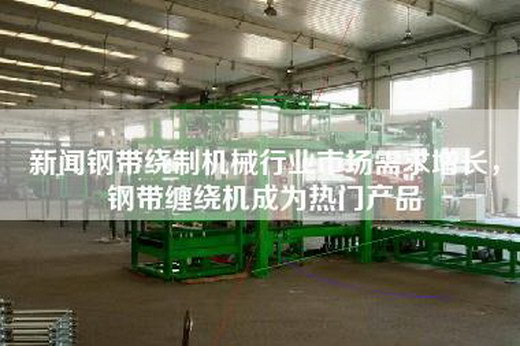 新聞鋼帶繞制機械行業(yè)市場需求增長，鋼帶纏繞機成為熱門產(chǎn)品