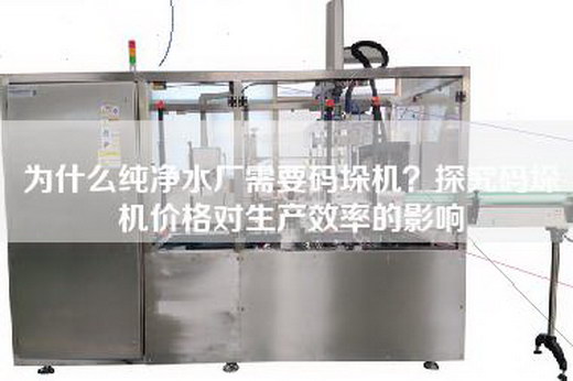 為什么純凈水廠需要碼垛機？探究碼垛機價格對生產(chǎn)效率的影響