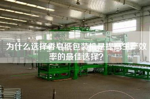 為什么選擇香皂紙包裝機(jī)是提高生產(chǎn)效率的最佳選擇？