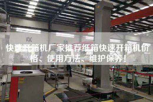 快速開箱機(jī)廠家推薦紙箱快速開箱機(jī)價(jià)格、使用方法、維護(hù)保養(yǎng)！