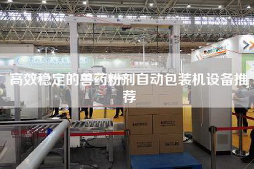高效穩(wěn)定的獸藥粉劑自動包裝機設備推薦