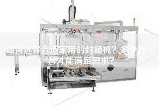 如何選擇合適家用的封箱機(jī)？多少錢(qián)一臺(tái)才能滿足需求？