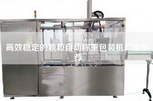高效穩(wěn)定的顆粒自動(dòng)稱重包裝機(jī)廠家推薦