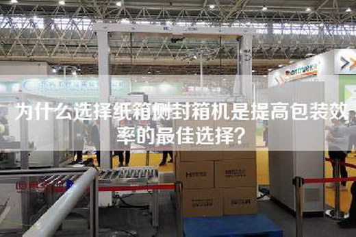 為什么選擇紙箱側(cè)封箱機(jī)是提高包裝效率的最佳選擇？