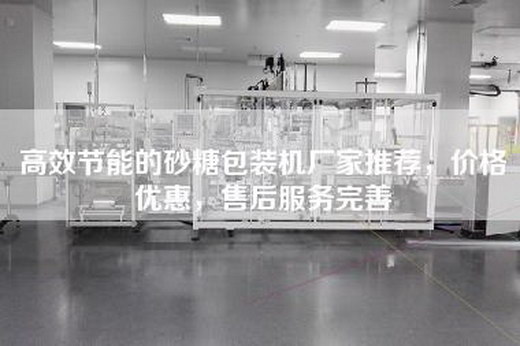 高效節(jié)能的砂糖包裝機(jī)廠家推薦，價格優(yōu)惠，售后服務(wù)完善