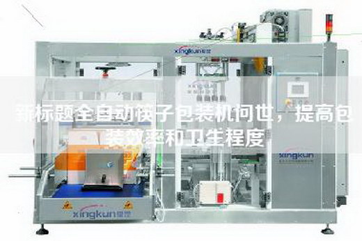 新標(biāo)題全自動(dòng)筷子包裝機(jī)問世，提高包裝效率和衛(wèi)生程度