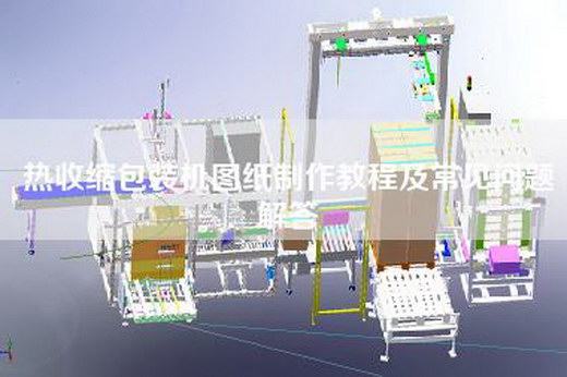 熱收縮包裝機圖紙制作教程及常見問題解答
