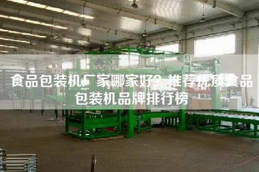 食品包裝機廠家哪家好？推薦優(yōu)質(zhì)食品包裝機品牌排行榜