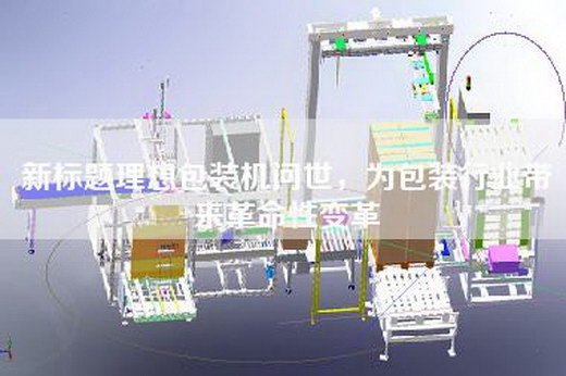 新標(biāo)題理想包裝機(jī)問(wèn)世，為包裝行業(yè)帶來(lái)革命性變革