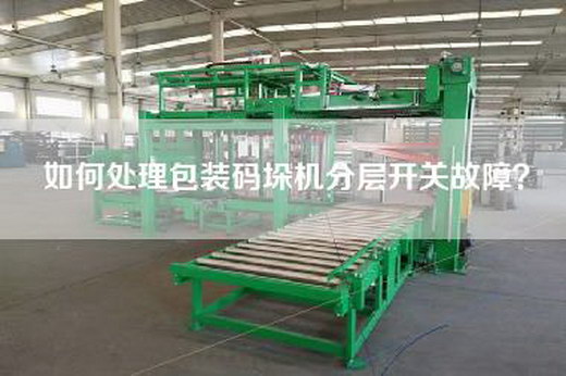 如何處理包裝碼垛機(jī)分層開關(guān)故障？