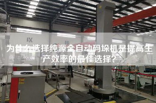 為什么選擇純源全自動碼垛機(jī)是提高生產(chǎn)效率的最佳選擇？