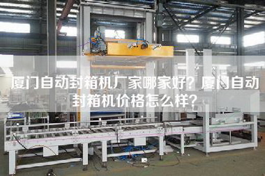 廈門自動封箱機(jī)廠家哪家好？廈門自動封箱機(jī)價格怎么樣？