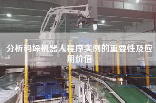 分析碼垛機(jī)器人程序?qū)嵗闹匾约皯?yīng)用價(jià)值