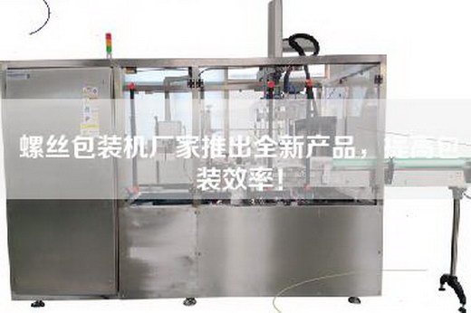 螺絲包裝機廠家推出全新產(chǎn)品，提高包裝效率！