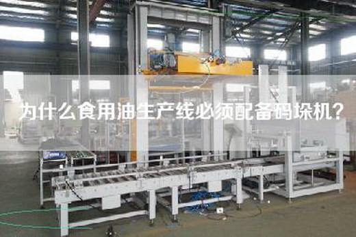 為什么食用油生產(chǎn)線必須配備碼垛機(jī)？