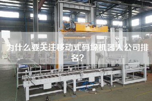 為什么要關(guān)注移動式碼垛機(jī)器人公司排名？