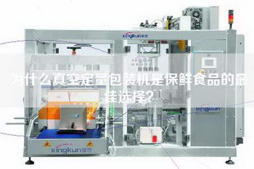 為什么真空定量包裝機是保鮮食品的最佳選擇？