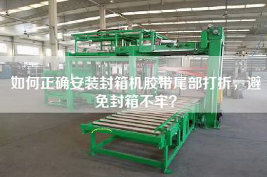 如何正確安裝封箱機(jī)膠帶尾部打折，避免封箱不牢？