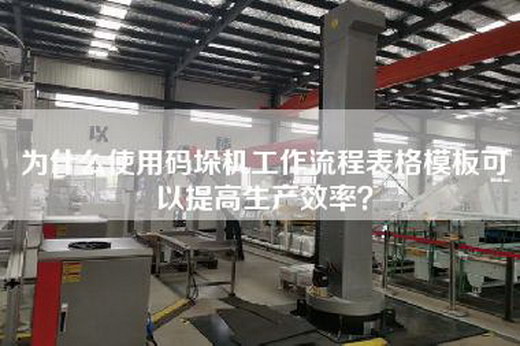 為什么使用碼垛機工作流程表格模板可以提高生產(chǎn)效率？