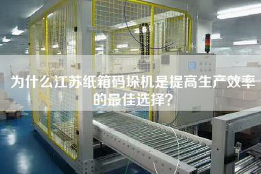 為什么江蘇紙箱碼垛機(jī)是提高生產(chǎn)效率的最佳選擇？