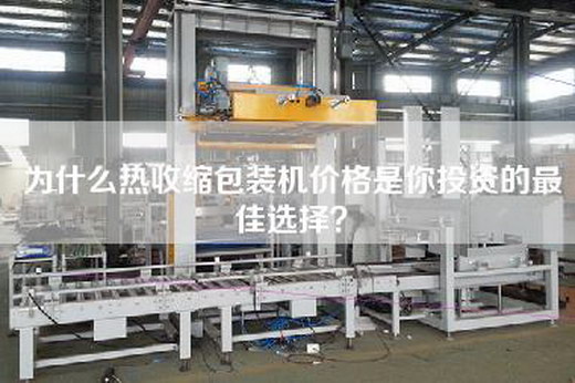 為什么熱收縮包裝機價格是你投資的最佳選擇？