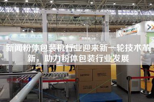新聞粉體包裝機(jī)行業(yè)迎來(lái)新一輪技術(shù)革新，助力粉體包裝行業(yè)發(fā)展