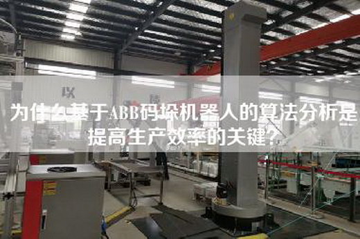 為什么基于ABB碼垛機器人的算法分析是提高生產(chǎn)效率的關(guān)鍵？