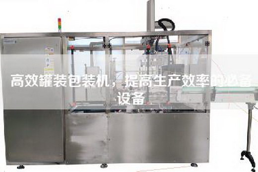 高效罐裝包裝機，提高生產(chǎn)效率的必備設備