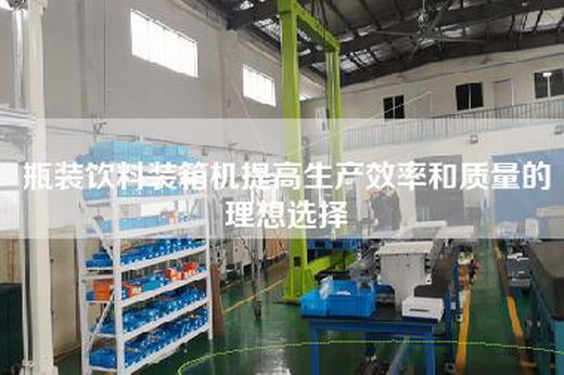 瓶裝飲料裝箱機(jī)提高生產(chǎn)效率和質(zhì)量的理想選擇