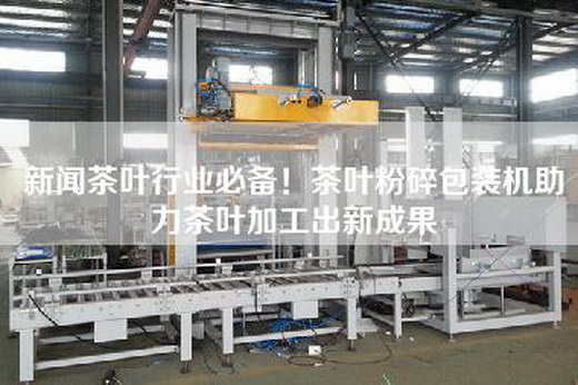 新聞茶葉行業(yè)必備！茶葉粉碎包裝機(jī)助力茶葉加工出新成果