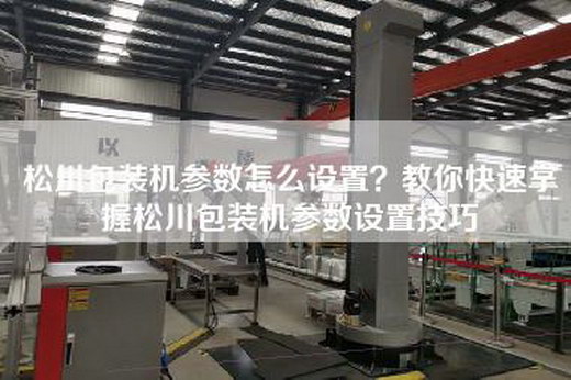松川包裝機(jī)參數(shù)怎么設(shè)置？教你快速掌握松川包裝機(jī)參數(shù)設(shè)置技巧