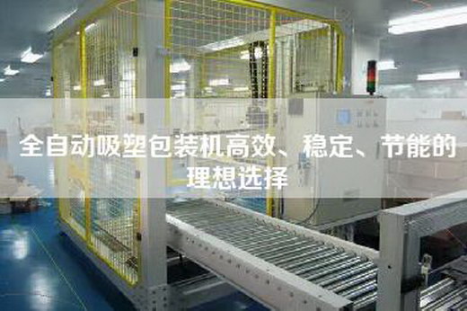 全自動吸塑包裝機高效、穩(wěn)定、節(jié)能的理想選擇