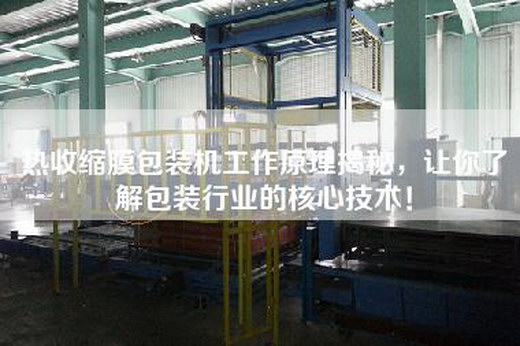 熱收縮膜包裝機(jī)工作原理揭秘，讓你了解包裝行業(yè)的核心技術(shù)！
