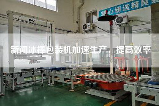 新聞冰棒包裝機(jī)加速生產(chǎn)，提高效率