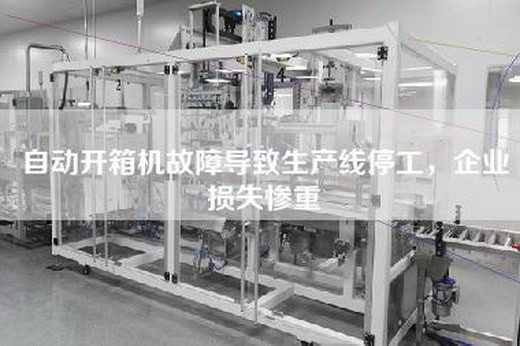 自動(dòng)開(kāi)箱機(jī)故障導(dǎo)致生產(chǎn)線停工，企業(yè)損失慘重