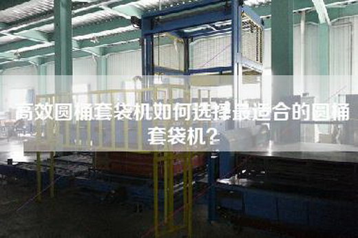 高效圓桶套袋機如何選擇最適合的圓桶套袋機？
