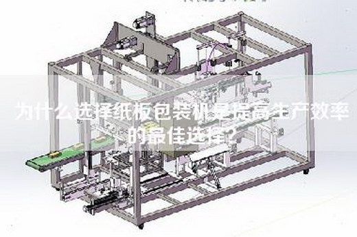為什么選擇紙板包裝機(jī)是提高生產(chǎn)效率的最佳選擇？
