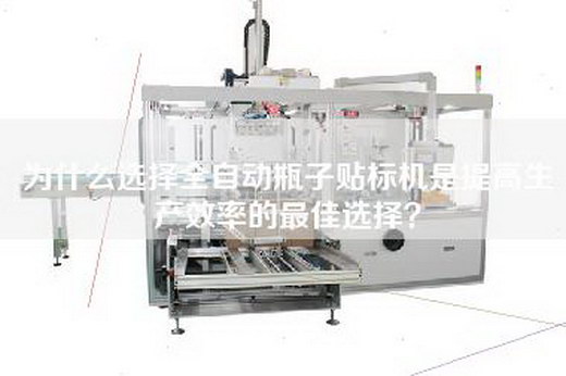 為什么選擇全自動瓶子貼標(biāo)機(jī)是提高生產(chǎn)效率的最佳選擇？