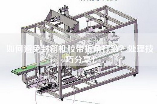 如何避免封箱機(jī)膠帶折角打皺？處理技巧分享！