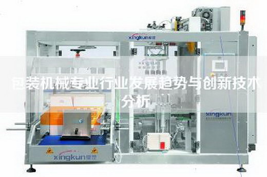 包裝機械專業(yè)行業(yè)發(fā)展趨勢與創(chuàng)新技術(shù)分析