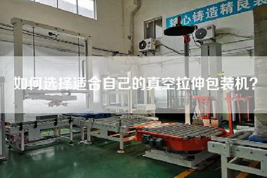 如何選擇適合自己的真空拉伸包裝機(jī)？