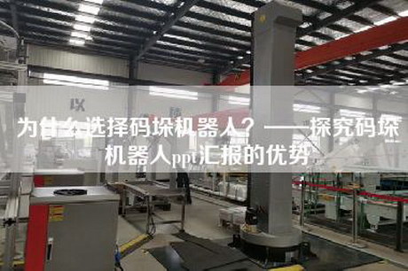 為什么選擇碼垛機(jī)器人？——探究碼垛機(jī)器人ppt匯報(bào)的優(yōu)勢(shì)