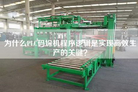 為什么PLC碼垛機(jī)程序邏輯是實(shí)現(xiàn)高效生產(chǎn)的關(guān)鍵？