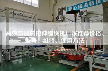 高效節(jié)能的拉伸纏繞機廠家推薦價格、型號、維修、使用方法