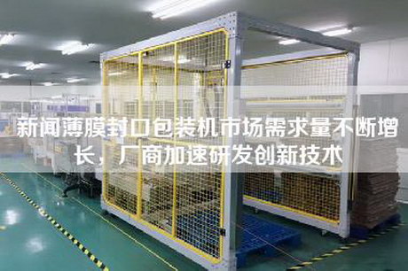 新聞薄膜封口包裝機(jī)市場需求量不斷增長，廠商加速研發(fā)創(chuàng)新技術(shù)