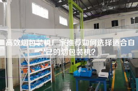 高效煙包裝機廠家推薦如何選擇適合自己的煙包裝機？